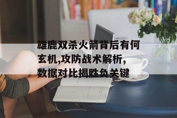 雄鹿双杀火箭背后有何玄机,攻防战术解析,数据对比揭胜负关键-第1张图片-