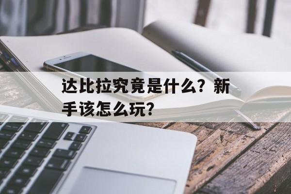 达比拉究竟是什么?新手该怎么玩?-第1张图片- 达比拉究竟是什么?新手该怎么玩?-第1张图片-