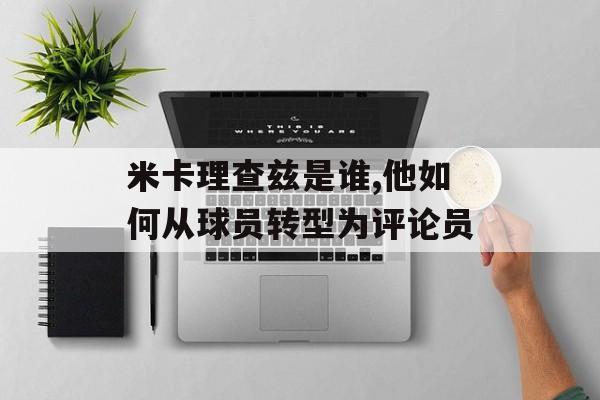 米卡理查兹是谁,他如何从球员转型为评论员-第1张图片-