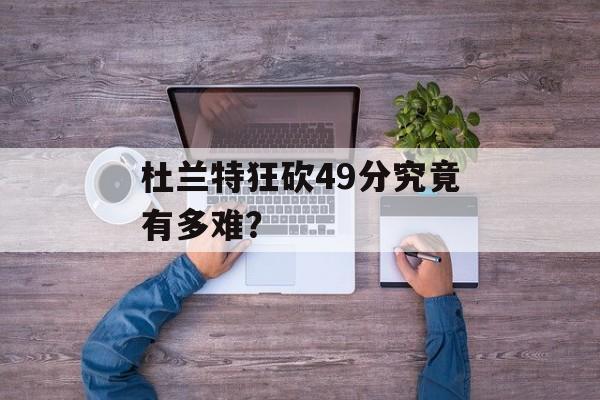 杜兰特狂砍49分究竟有多难？-第1张图片-