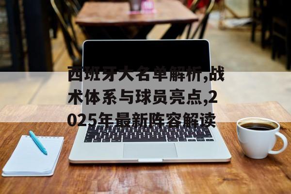 西班牙大名单解析,战术体系与球员亮点,2025年最新阵容解读-第1张图片-