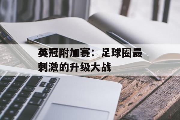 英冠附加赛：足球圈最刺激的升级大战-第1张图片-