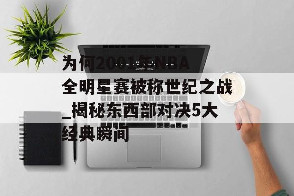 为何2001年NBA全明星赛被称世纪之战_揭秘东西部对决5大经典瞬间-第1张图片- 为何2001年NBA全明星赛被称世纪之战_揭秘东西部对决5大经典瞬间-第1张图片-