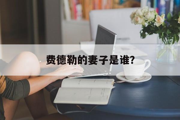 费德勒的妻子是谁?-第1张图片- 费德勒的妻子是谁?-第1张图片-