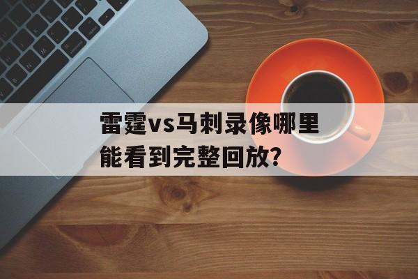 雷霆vs马刺录像哪里能看到完整回放？-第1张图片-