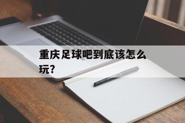 重庆足球吧到底该怎么玩？-第1张图片-