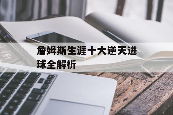 詹姆斯生涯十大逆天进球全解析-第1张图片-