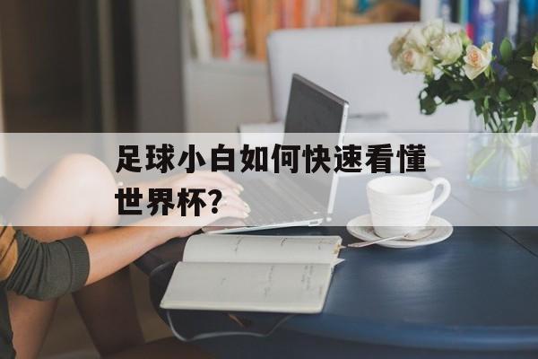 足球小白如何快速看懂世界杯？-第1张图片-