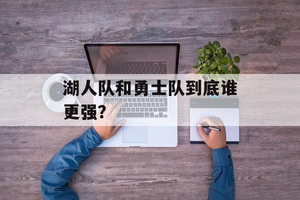 湖人队和勇士队到底谁更强？-第1张图片-