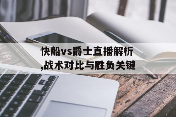 快船vs爵士直播解析,战术对比与胜负关键-第1张图片-