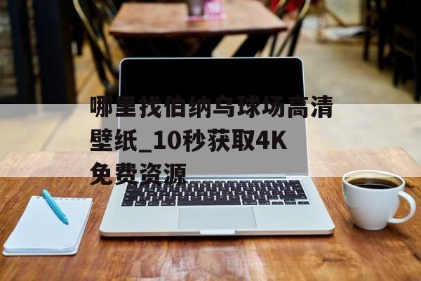 哪里找伯纳乌球场高清壁纸_10秒获取4K免费资源-第1张图片-