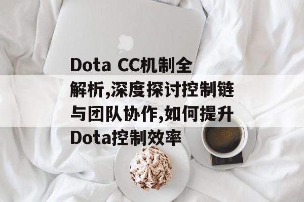 Dota CC机制全解析,深度探讨控制链与团队协作,如何提升Dota控制效率-第1张图片-