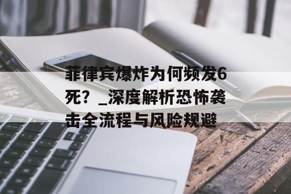 菲律宾爆炸为何频发6死？_深度解析恐怖袭击全流程与风险规避-第1张图片-