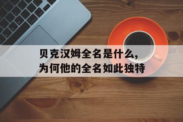 贝克汉姆全名是什么,为何他的全名如此独特-第1张图片-