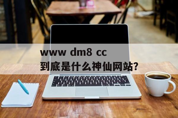 www dm8 cc到底是什么神仙网站？-第1张图片-
