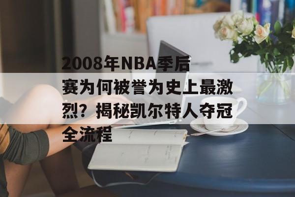 2008年NBA季后赛为何被誉为史上最激烈？揭秘凯尔特人夺冠全流程-第1张图片-