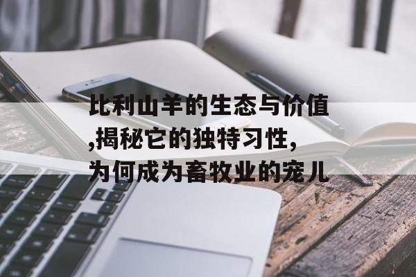 比利山羊的生态与价值,揭秘它的独特习性,为何成为畜牧业的宠儿-第1张图片-