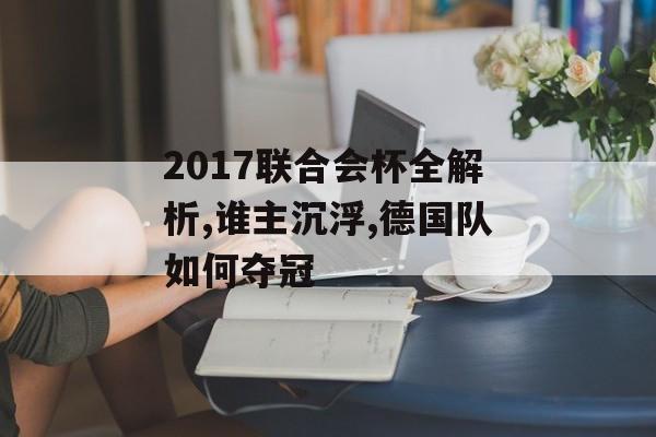 2017联合会杯全解析,谁主沉浮,德国队如何夺冠-第1张图片-