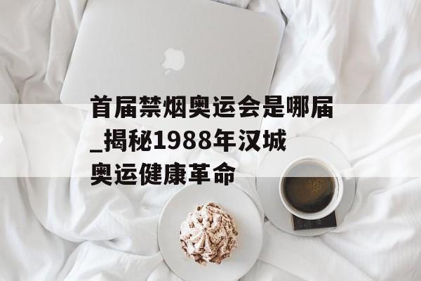 首届禁烟奥运会是哪届_揭秘1988年汉城奥运健康革命-第1张图片-