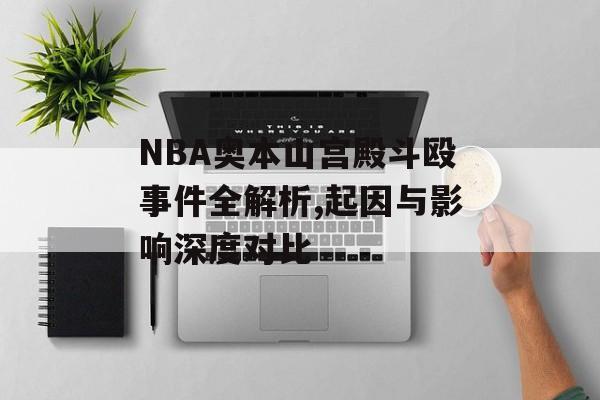 NBA奥本山宫殿斗殴事件全解析,起因与影响深度对比-第1张图片-