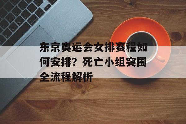东京奥运会女排赛程如何安排？死亡小组突围全流程解析-第1张图片-