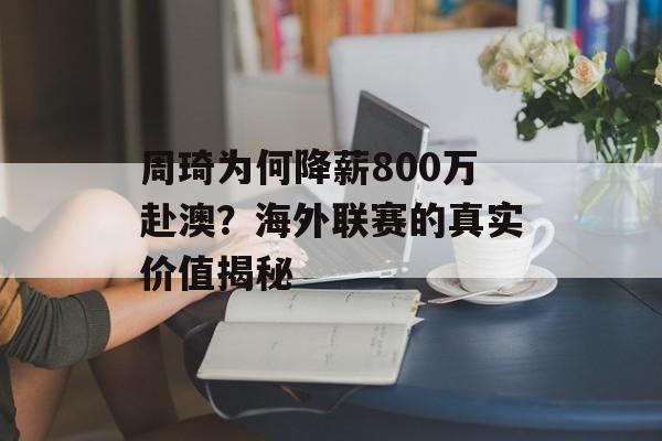 周琦为何降薪800万赴澳？海外联赛的真实价值揭秘-第1张图片-