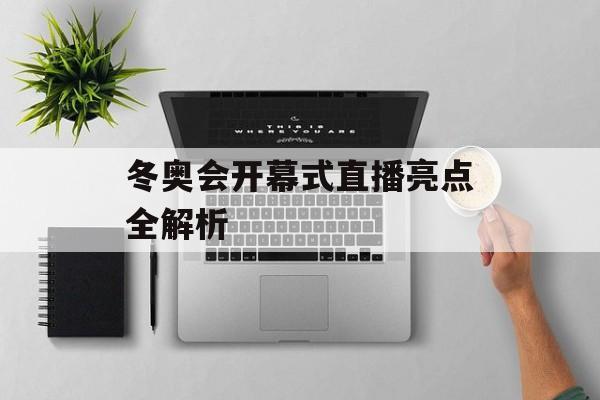冬奥会开幕式直播亮点全解析-第1张图片-