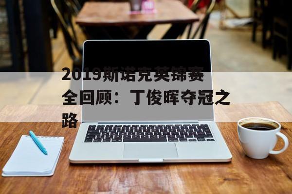 2019斯诺克英锦赛全回顾：丁俊晖夺冠之路-第1张图片-