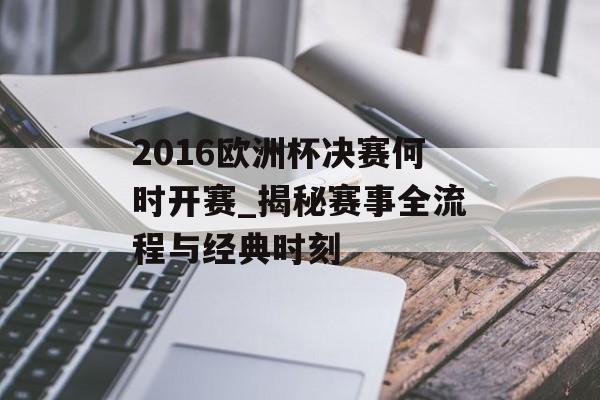 2016欧洲杯决赛何时开赛_揭秘赛事全流程与经典时刻-第1张图片- 2016欧洲杯决赛何时开赛_揭秘赛事全流程与经典时刻-第1张图片-