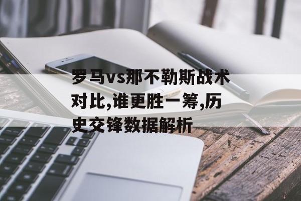 罗马vs那不勒斯战术对比,谁更胜一筹,历史交锋数据解析-第1张图片-