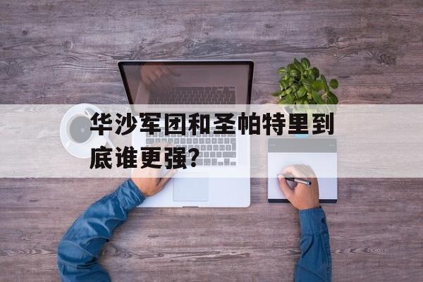 华沙军团和圣帕特里到底谁更强？-第1张图片-