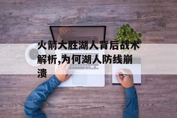 火箭大胜湖人背后战术解析,为何湖人防线崩溃-第1张图片- 火箭大胜湖人背后战术解析,为何湖人防线崩溃-第1张图片-