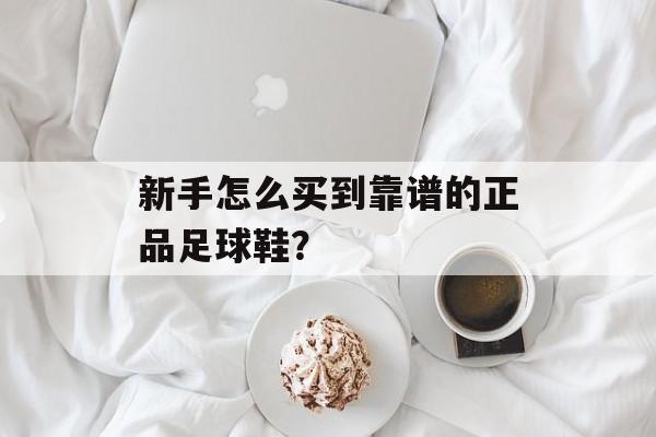 新手怎么买到靠谱的正品足球鞋？-第1张图片-