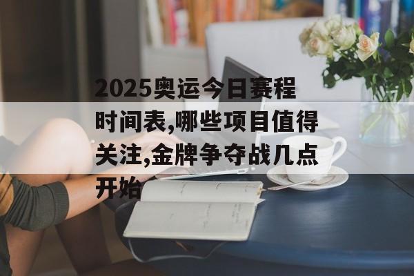 2025奥运今日赛程时间表,哪些项目值得关注,金牌争夺战几点开始-第1张图片-