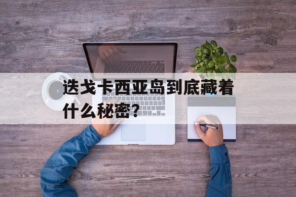 迭戈卡西亚岛到底藏着什么秘密？-第1张图片-