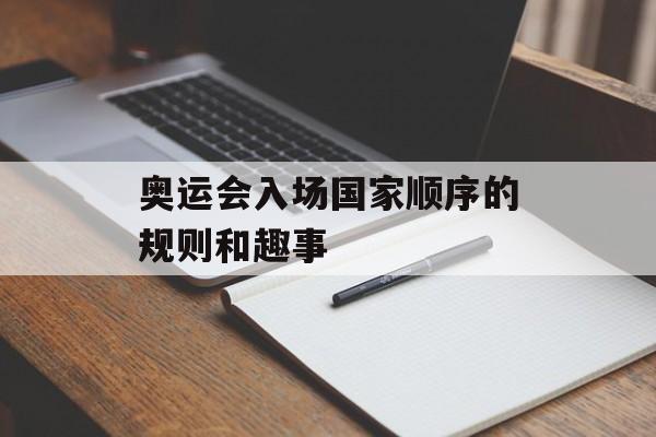 奥运会入场国家顺序的规则和趣事-第1张图片-