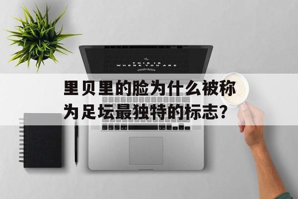 里贝里的脸为什么被称为足坛最独特的标志？-第1张图片-