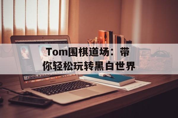  Tom围棋道场：带你轻松玩转黑白世界-第1张图片-