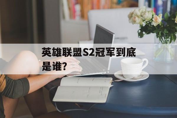 英雄联盟S2冠军到底是谁？-第1张图片-