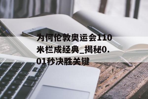 为何伦敦奥运会110米栏成经典_揭秘0.01秒决胜关键-第1张图片-