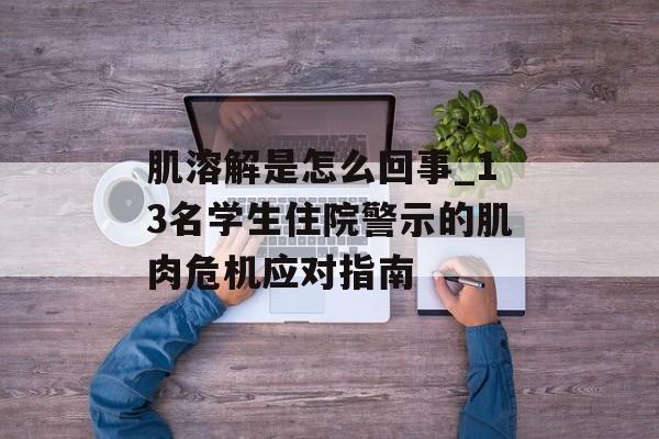 肌溶解是怎么回事_13名学生住院警示的肌肉危机应对指南-第1张图片-