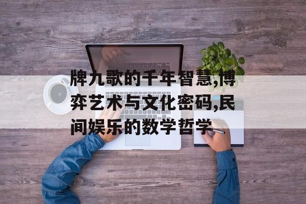 牌九歌的千年智慧,博弈艺术与文化密码,民间娱乐的数学哲学-第1张图片-