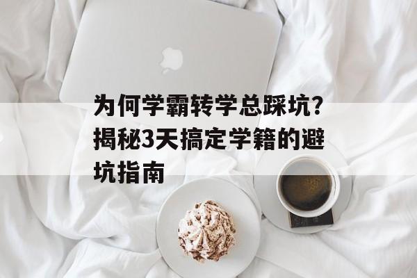 为何学霸转学总踩坑？揭秘3天搞定学籍的避坑指南-第1张图片-