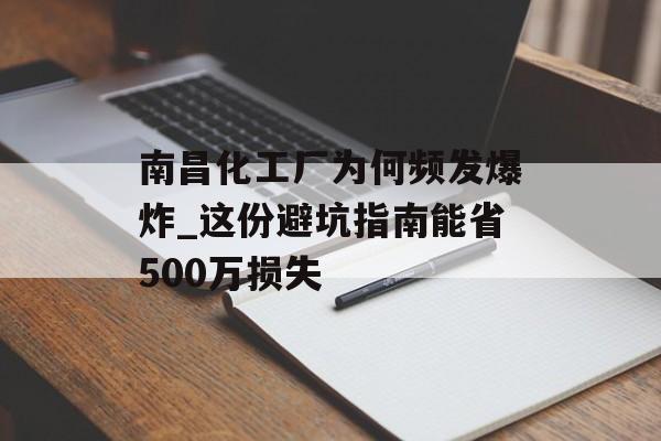 南昌化工厂为何频发爆炸_这份避坑指南能省500万损失-第1张图片-