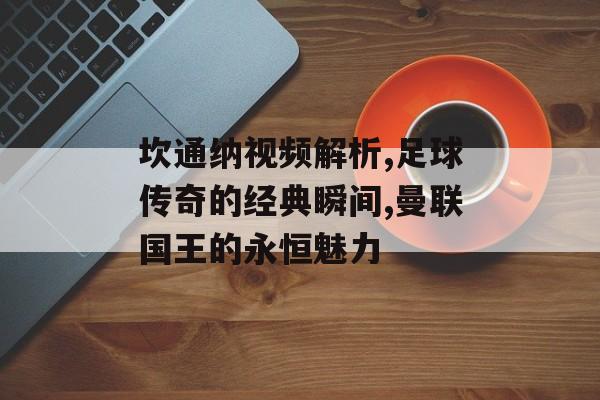 坎通纳视频解析,足球传奇的经典瞬间,曼联国王的永恒魅力-第1张图片-