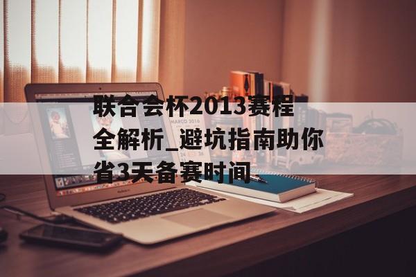 联合会杯2013赛程全解析_避坑指南助你省3天备赛时间-第1张图片- 联合会杯2013赛程全解析_避坑指南助你省3天备赛时间-第1张图片-