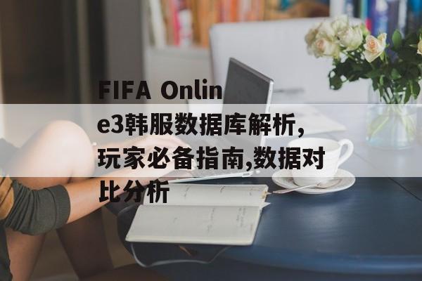 FIFA Online3韩服数据库解析,玩家必备指南,数据对比分析-第1张图片-