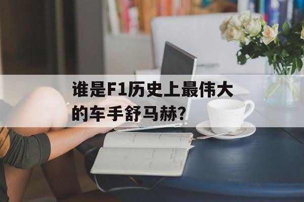 谁是F1历史上最伟大的车手舒马赫？-第1张图片-
