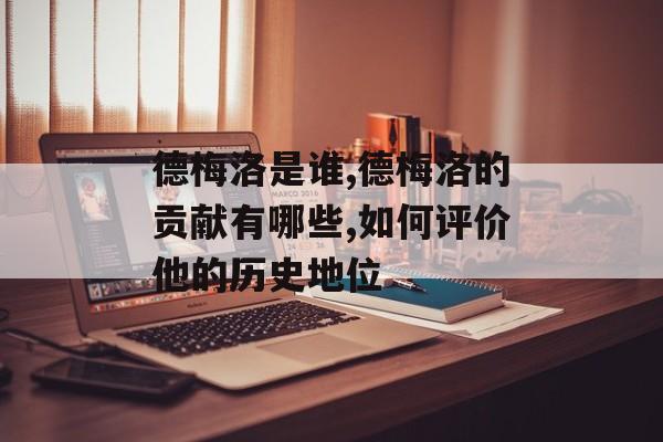 德梅洛是谁,德梅洛的贡献有哪些,如何评价他的历史地位-第1张图片-