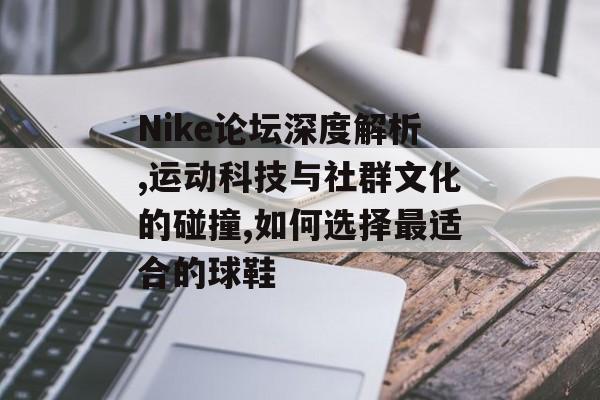 Nike论坛深度解析,运动科技与社群文化的碰撞,如何选择最适合的球鞋-第1张图片-
